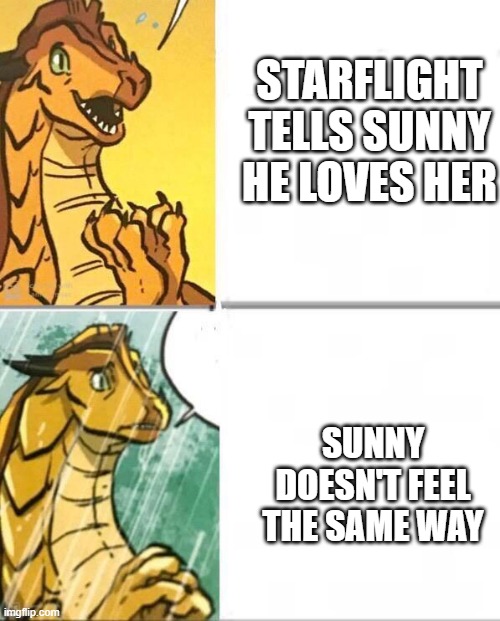 WOF memes | STARFLIGHT TELLS SUNNY HE LOVES HER; SUNNY DOESN'T FEEL THE SAME WAY | image tagged in wings of fire | made w/ Imgflip meme maker