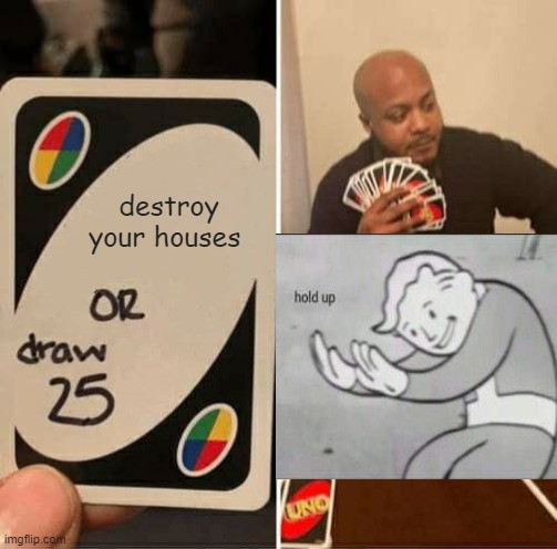 I have a tone of questions | destroy your houses | image tagged in memes,uno draw 25 cards | made w/ Imgflip meme maker