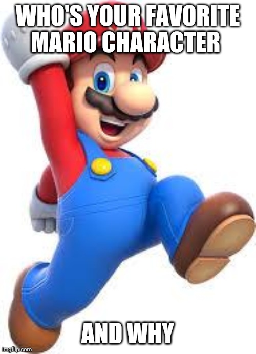 mario | WHO'S YOUR FAVORITE MARIO CHARACTER; AND WHY | image tagged in mario,memes | made w/ Imgflip meme maker