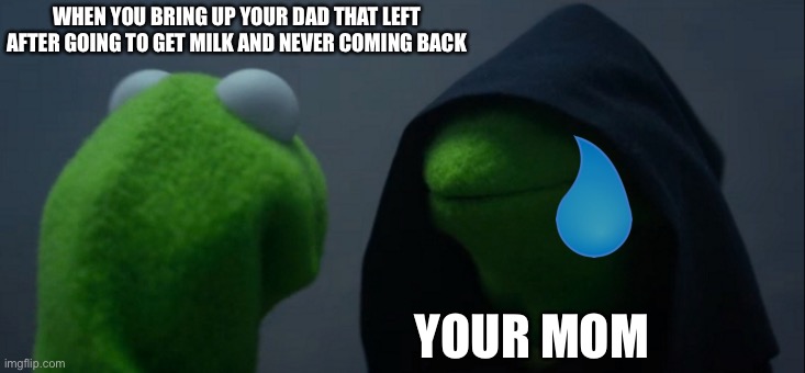 Evil Kermit | WHEN YOU BRING UP YOUR DAD THAT LEFT AFTER GOING TO GET MILK AND NEVER COMING BACK; YOUR MOM | image tagged in memes | made w/ Imgflip meme maker