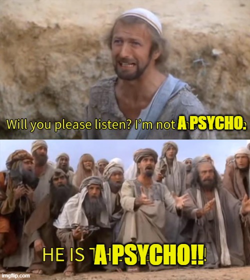 Please Listen I am not the Messiah | A PSYCHO. A PSYCHO!! | image tagged in please listen i am not the messiah | made w/ Imgflip meme maker