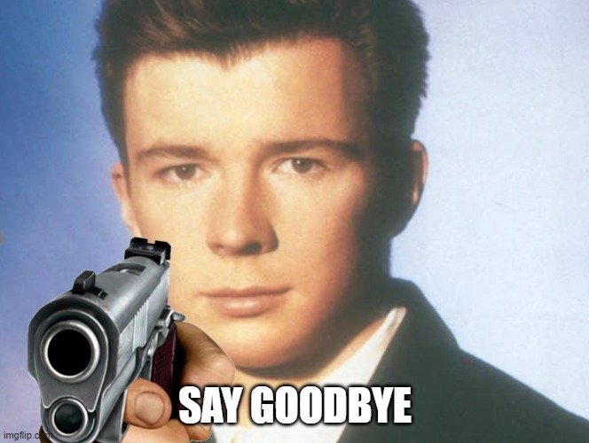 You know the rules and so do I. SAY GOODBYE. | SAY GOODBYE | image tagged in you know the rules and so do i say goodbye | made w/ Imgflip meme maker