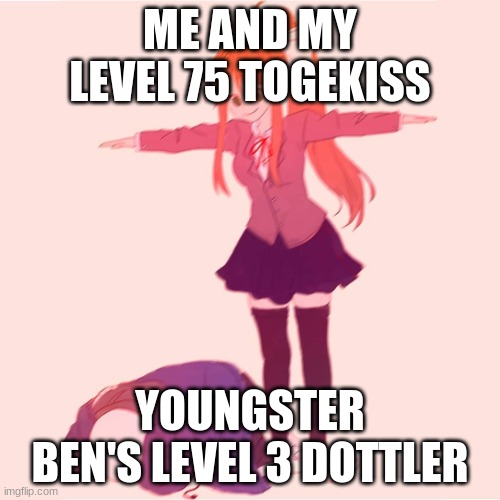 Monika t-posing on Sans | ME AND MY LEVEL 75 TOGEKISS; YOUNGSTER BEN'S LEVEL 3 DOTTLER | image tagged in monika t-posing on sans | made w/ Imgflip meme maker