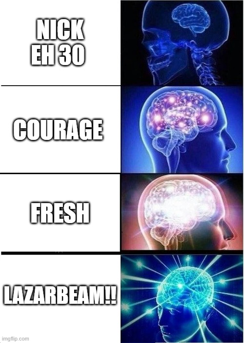 me watching youtubers | NICK EH 30; COURAGE; FRESH; LAZARBEAM!! | image tagged in memes,expanding brain | made w/ Imgflip meme maker