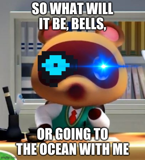 Uh oh he mad | SO WHAT WILL IT BE, BELLS, OR GOING TO THE OCEAN WITH ME | image tagged in tom,nook,ocean,uh oh he mad | made w/ Imgflip meme maker