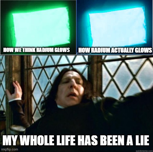 radium | HOW RADIUM ACTUALLY GLOWS; HOW WE THINK RADIUM GLOWS; MY WHOLE LIFE HAS BEEN A LIE | image tagged in memes,snape | made w/ Imgflip meme maker