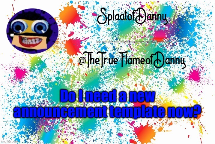 SplaatofDanny announcement | Do I need a new announcement template now? | image tagged in splaatofdanny announcement | made w/ Imgflip meme maker