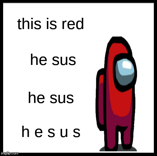 Be Like Bill Meme | this is red; he sus; he sus; h e s u s | image tagged in memes,be like bill,sus,amogus,red sus | made w/ Imgflip meme maker