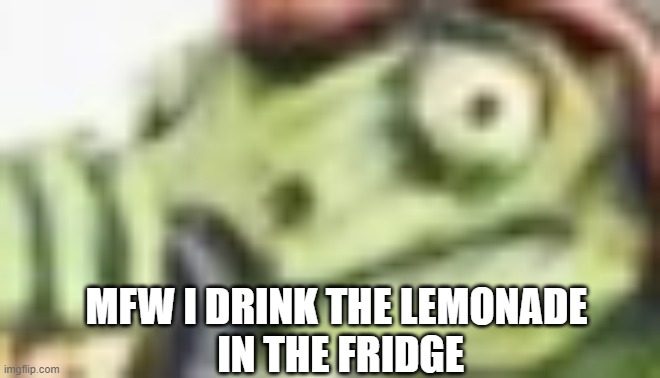 yum | MFW I DRINK THE LEMONADE
 IN THE FRIDGE | image tagged in lemonade | made w/ Imgflip meme maker