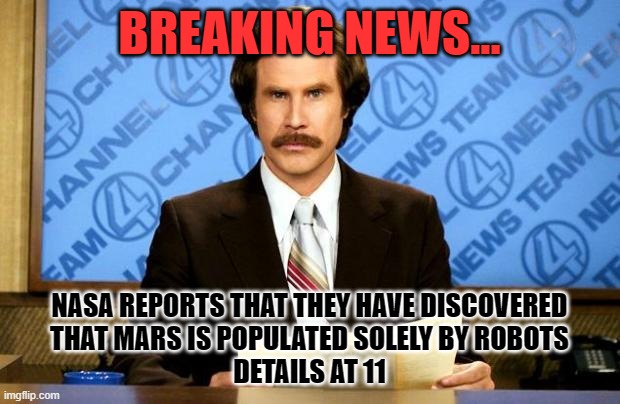 BREAKING NEWS | BREAKING NEWS... NASA REPORTS THAT THEY HAVE DISCOVERED
 THAT MARS IS POPULATED SOLELY BY ROBOTS 
DETAILS AT 11 | image tagged in breaking news | made w/ Imgflip meme maker