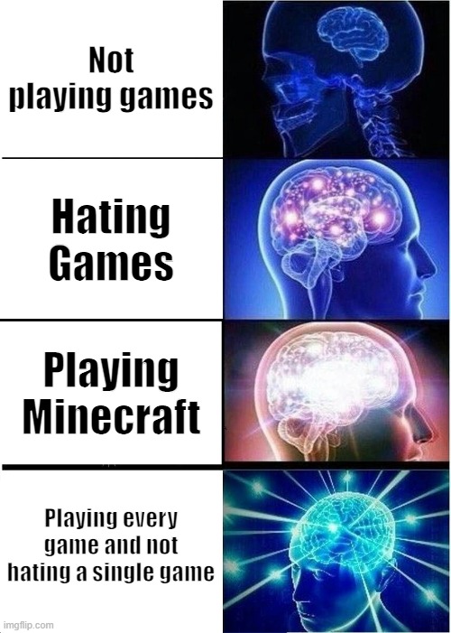Expanding Brain | Not playing games; Hating Games; Playing Minecraft; Playing every game and not hating a single game | image tagged in memes,expanding brain | made w/ Imgflip meme maker