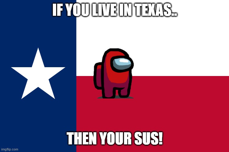 Tex sus | IF YOU LIVE IN TEXAS.. THEN YOUR SUS! | image tagged in among us,texas | made w/ Imgflip meme maker