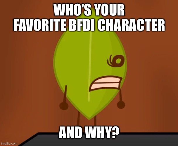 BFDI "Wat" Face | WHO’S YOUR FAVORITE BFDI CHARACTER; AND WHY? | image tagged in bfdi wat face | made w/ Imgflip meme maker