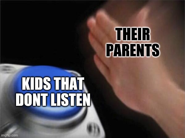 Blank Nut Button | THEIR PARENTS; KIDS THAT DONT LISTEN | image tagged in memes,blank nut button | made w/ Imgflip meme maker