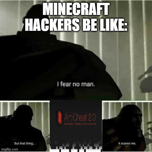 Hackers fear anticheat | MINECRAFT HACKERS BE LIKE: | image tagged in i fear no man,anticheat bad | made w/ Imgflip meme maker