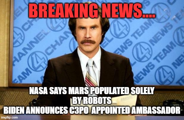 BREAKING NEWS | BREAKING NEWS.... NASA SAYS MARS POPULATED SOLELY
BY ROBOTS
BIDEN ANNOUNCES C3PO  APPOINTED AMBASSADOR | image tagged in breaking news | made w/ Imgflip meme maker