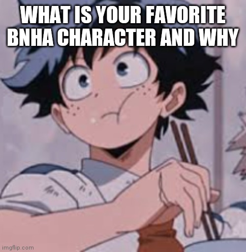 Deku eating Rice | WHAT IS YOUR FAVORITE BNHA CHARACTER AND WHY | image tagged in deku eating rice | made w/ Imgflip meme maker