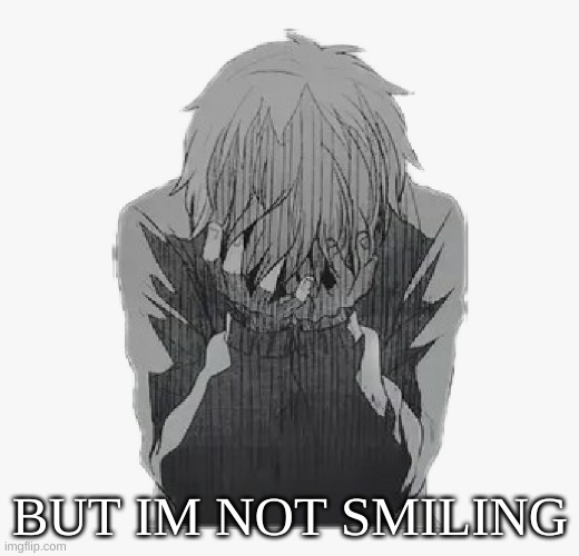 Sad anime boy | BUT IM NOT SMILING | image tagged in sad anime boy | made w/ Imgflip meme maker