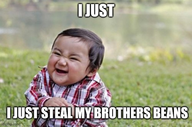Evil Toddler Meme | I JUST; I JUST STEAL MY BROTHERS BEANS | image tagged in memes,evil toddler | made w/ Imgflip meme maker