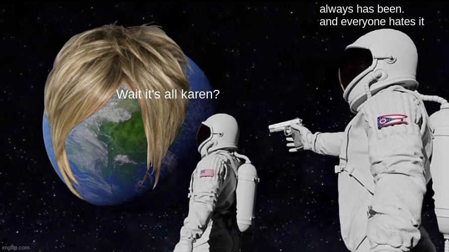 Always Has Been Meme | always has been. and everyone hates it; Wait it's all karen? | image tagged in memes,always has been,karen | made w/ Imgflip meme maker