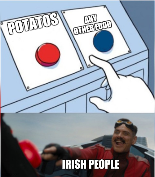 Robotnik Pressing Red Button | ANY OTHER FOOD; POTATOS; IRISH PEOPLE | image tagged in robotnik pressing red button | made w/ Imgflip meme maker