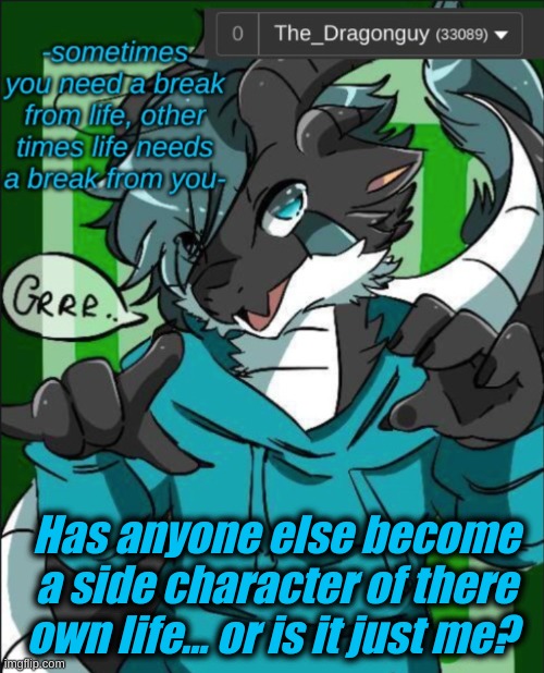 just asking... | Has anyone else become a side character of there own life... or is it just me? | image tagged in the_dragonguy announcement template | made w/ Imgflip meme maker