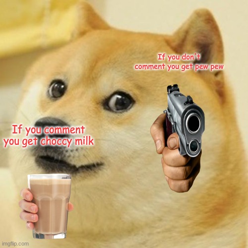 Comment pleas |  If you don't comment you get pew pew; If you comment you get choccy milk | image tagged in memes,doge | made w/ Imgflip meme maker