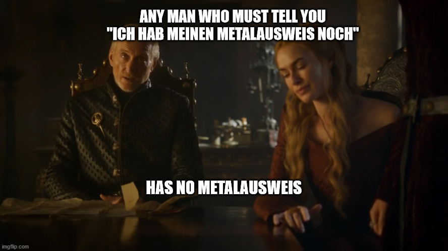 Any man who must tell you I am the king | ANY MAN WHO MUST TELL YOU
"ICH HAB MEINEN METALAUSWEIS NOCH"; HAS NO METALAUSWEIS | image tagged in any man who must tell you i am the king | made w/ Imgflip meme maker