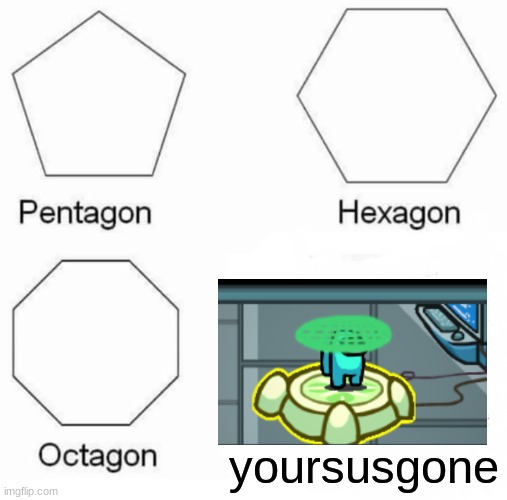 Pentagon Hexagon Octagon Meme | yoursusgone | image tagged in memes,pentagon hexagon octagon | made w/ Imgflip meme maker