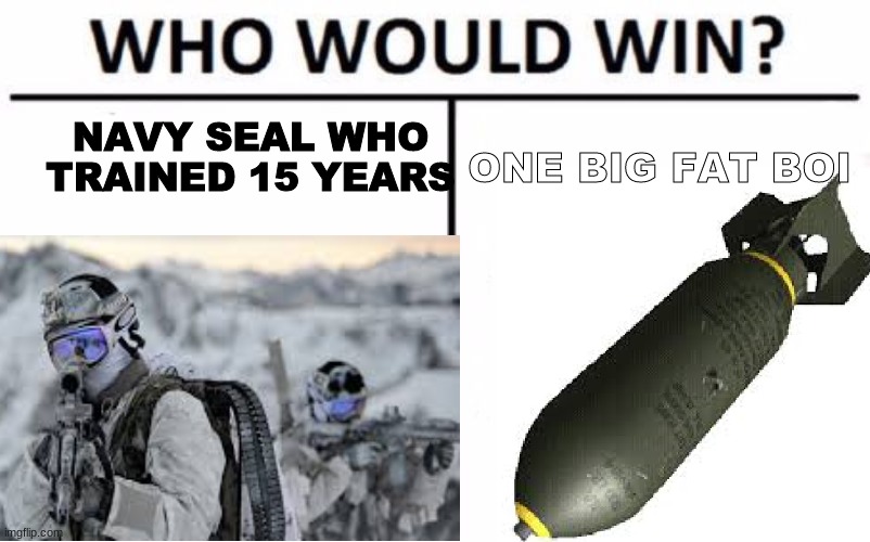 navy seal vs nuke | NAVY SEAL WHO TRAINED 15 YEARS; ONE BIG FAT BOI | image tagged in nuke | made w/ Imgflip meme maker