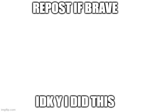 WE'RE NO STRANGERS TO LOVE YOU KNOW THE RULES AND SO DO I A FULL COMMITMENT'S WHAT I'M THINKING OF YOU WOULDN'T GET THIS FROM AN | REPOST IF BRAVE; IDK Y I DID THIS | image tagged in blank white template | made w/ Imgflip meme maker