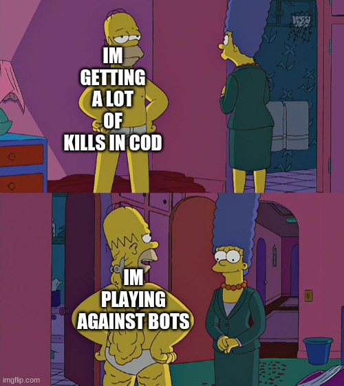 Homer Simpson's Back Fat | IM GETTING A LOT OF KILLS IN COD; IM PLAYING AGAINST BOTS | image tagged in homer simpson's back fat | made w/ Imgflip meme maker