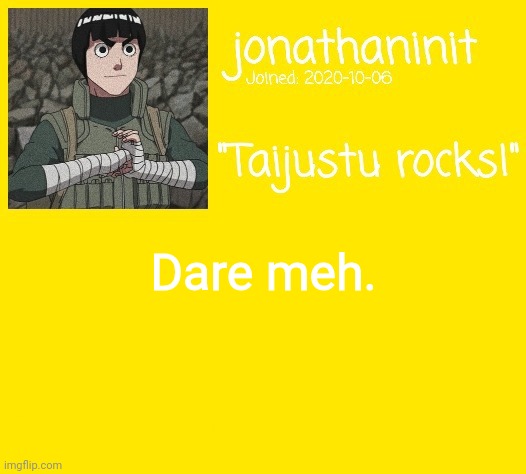 Don't go overboard, I'm 13 | Dare meh. | image tagged in jonathaninit announcement template but its rock lee | made w/ Imgflip meme maker