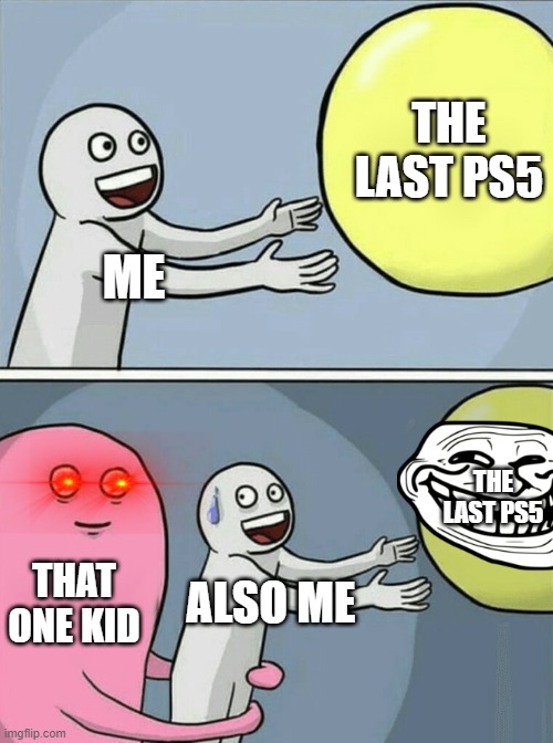 Running Away Balloon | THE LAST PS5; ME; THE LAST PS5; THAT ONE KID; ALSO ME | image tagged in memes,running away balloon | made w/ Imgflip meme maker
