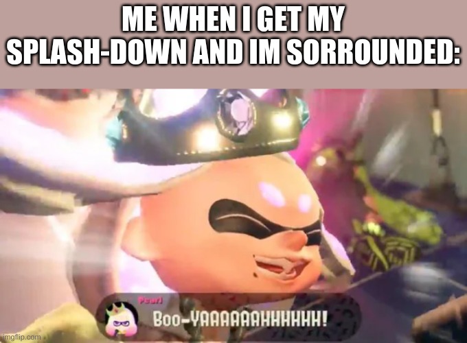 Now I'm the boss | ME WHEN I GET MY SPLASH-DOWN AND IM SORROUNDED: | image tagged in boo-yaaaaaahhhhhh,nintendo switch,funny memes,never gonna give you up,splatoon 2,rick rolled | made w/ Imgflip meme maker