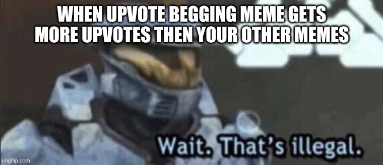 lmao | WHEN UPVOTE BEGGING MEME GETS MORE UPVOTES THEN YOUR OTHER MEMES | image tagged in wait that s illegal | made w/ Imgflip meme maker