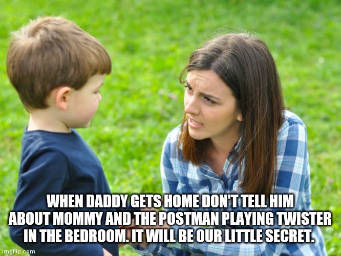 Special delivery |  WHEN DADDY GETS HOME DON'T TELL HIM ABOUT MOMMY AND THE POSTMAN PLAYING TWISTER IN THE BEDROOM. IT WILL BE OUR LITTLE SECRET. | image tagged in sheltering suburban mom,ok bye mom | made w/ Imgflip meme maker