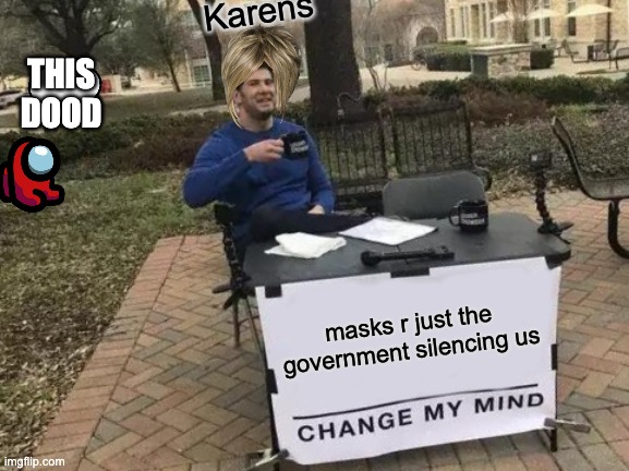 karens do suk tho | Karens; THIS DOOD; masks r just the government silencing us | image tagged in memes,change my mind | made w/ Imgflip meme maker