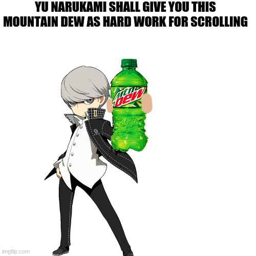 *Sips* | YU NARUKAMI SHALL GIVE YOU THIS MOUNTAIN DEW AS HARD WORK FOR SCROLLING | image tagged in memes,blank transparent square,mountain dew,persona 4,anime meme | made w/ Imgflip meme maker