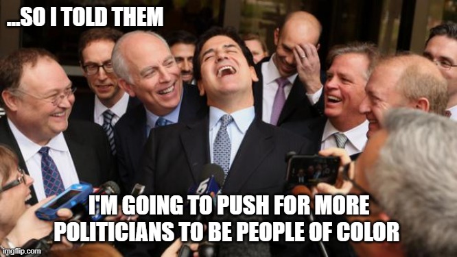 Laughing politicians | ...SO I TOLD THEM; I'M GOING TO PUSH FOR MORE POLITICIANS TO BE PEOPLE OF COLOR | image tagged in laughing politicians | made w/ Imgflip meme maker