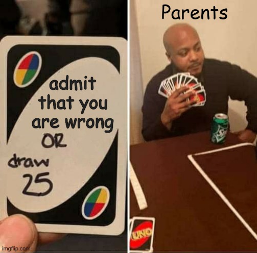 beCauSe i SaiD sO | Parents; admit that you are wrong | image tagged in memes,uno draw 25 cards | made w/ Imgflip meme maker