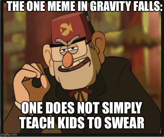 One Does Not Simply: Gravity Falls Version | THE ONE MEME IN GRAVITY FALLS:; ONE DOES NOT SIMPLY TEACH KIDS TO SWEAR | image tagged in one does not simply gravity falls version | made w/ Imgflip meme maker