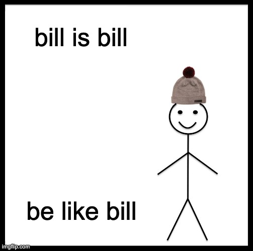 speech 100 | bill is bill; be like bill | image tagged in memes,be like bill | made w/ Imgflip meme maker