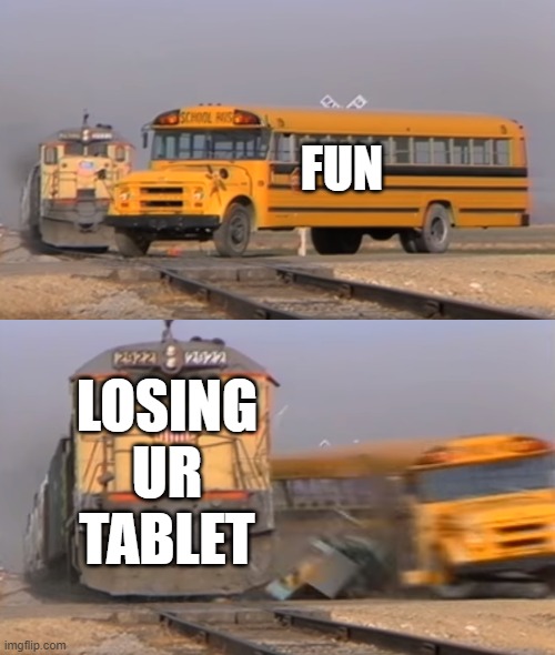 A train hitting a school bus | FUN; LOSING UR TABLET | image tagged in a train hitting a school bus | made w/ Imgflip meme maker