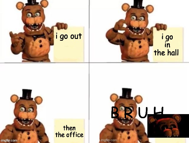 withered freddy's plan | i go out; i go in the hall; B R U H; then the office | image tagged in withered freddy's plan | made w/ Imgflip meme maker