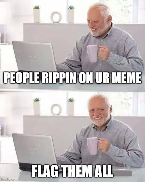 Hide the Pain Harold Meme | PEOPLE RIPPIN ON UR MEME; FLAG THEM ALL | image tagged in memes,hide the pain harold | made w/ Imgflip meme maker
