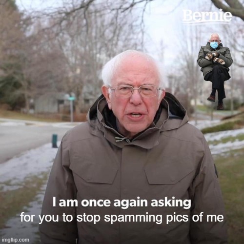 Bernie I Am Once Again Asking For Your Support | for you to stop spamming pics of me | image tagged in memes,bernie i am once again asking for your support | made w/ Imgflip meme maker
