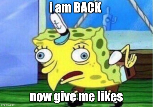 no actually. | i am BACK; now give me likes | image tagged in memes,mocking spongebob | made w/ Imgflip meme maker