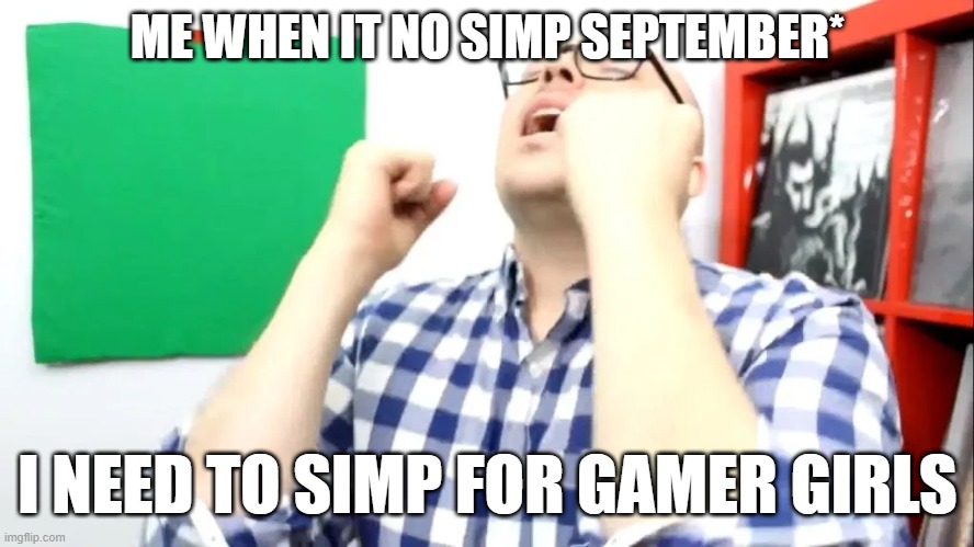 DAMN BOI | ME WHEN IT NO SIMP SEPTEMBER*; I NEED TO SIMP FOR GAMER GIRLS | image tagged in damn boi | made w/ Imgflip meme maker