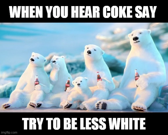 Things Are Gettin' A Little Cray Cray Out There. | WHEN YOU HEAR COKE SAY; TRY TO BE LESS WHITE | image tagged in memes,coke,polar bear,white privilege,racism,hypocrisy | made w/ Imgflip meme maker